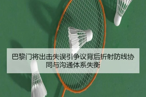 巴黎门将出击失误引争议背后折射防线协同与沟通体系失衡